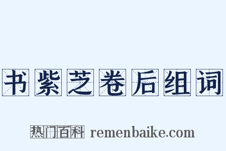 书紫芝卷后组词是什么意思的图片